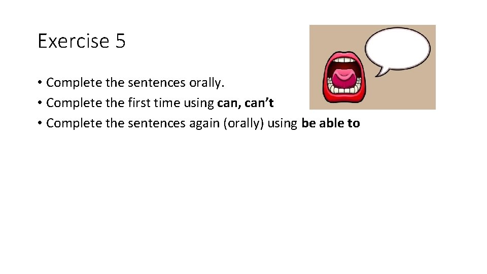 Exercise 5 • Complete the sentences orally. • Complete the first time using can,