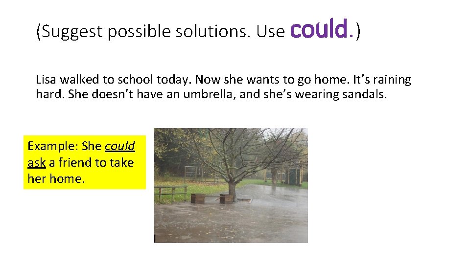 (Suggest possible solutions. Use could. ) Lisa walked to school today. Now she wants
