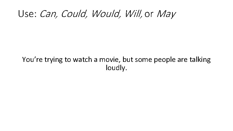 Use: Can, Could, Will, or May You’re trying to watch a movie, but some