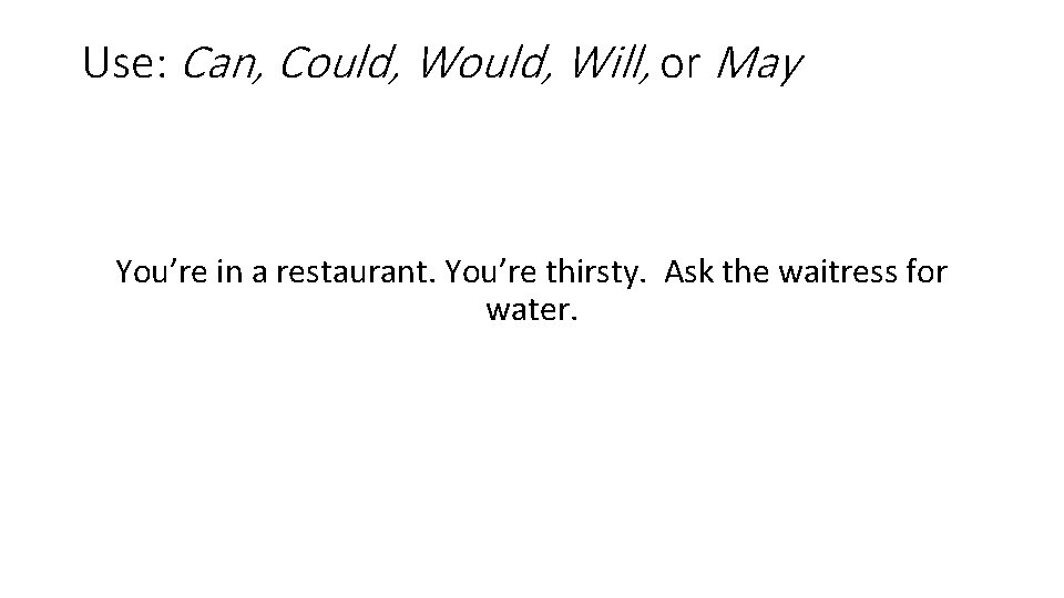 Use: Can, Could, Will, or May You’re in a restaurant. You’re thirsty. Ask the