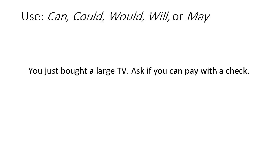 Use: Can, Could, Will, or May You just bought a large TV. Ask if