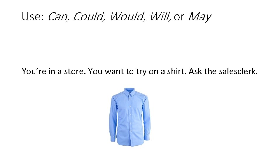 Use: Can, Could, Will, or May You’re in a store. You want to try