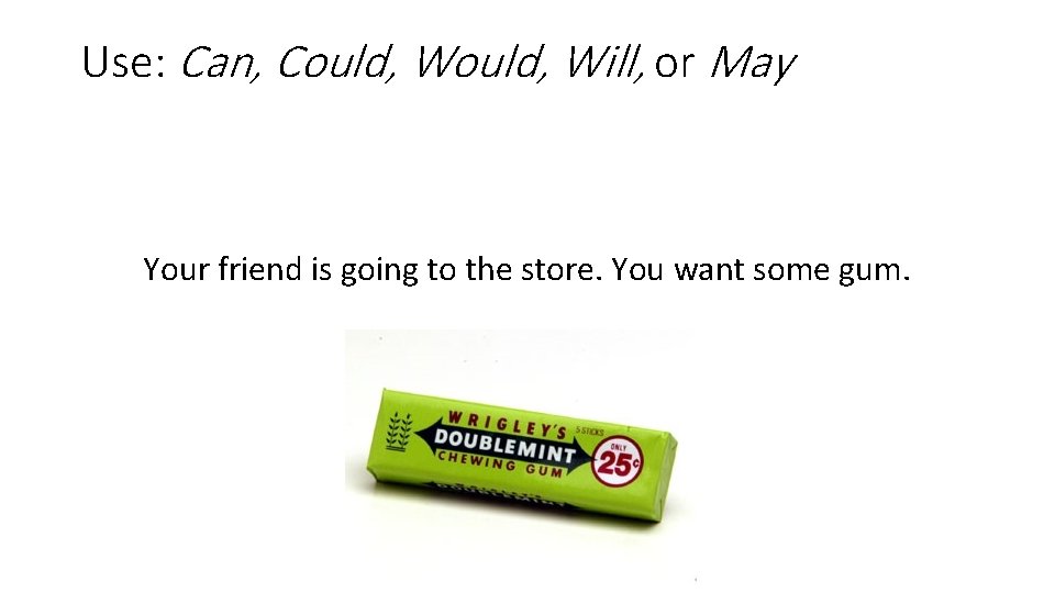 Use: Can, Could, Will, or May Your friend is going to the store. You
