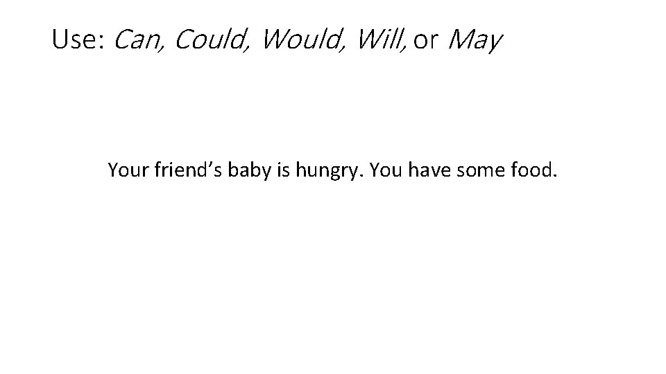 Use: Can, Could, Will, or May Your friend’s baby is hungry. You have some