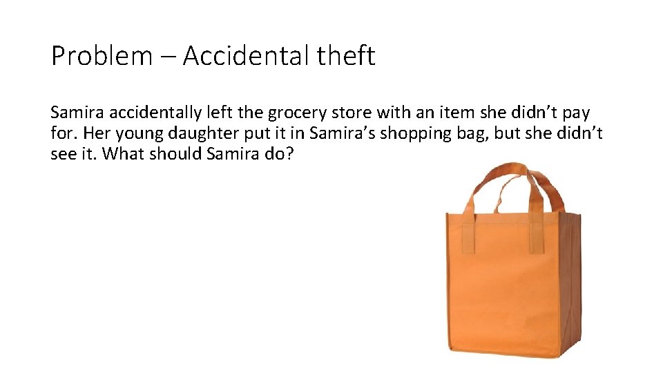Problem – Accidental theft Samira accidentally left the grocery store with an item she