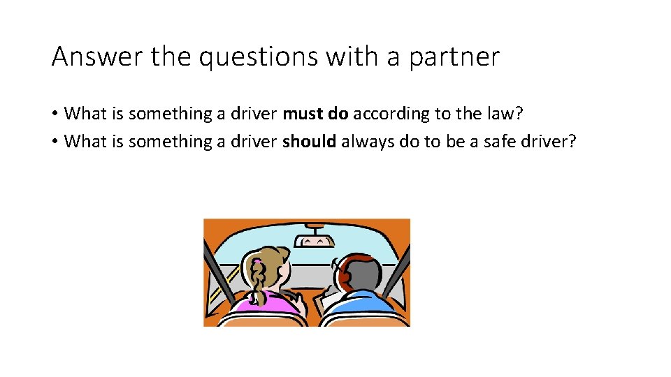 Answer the questions with a partner • What is something a driver must do