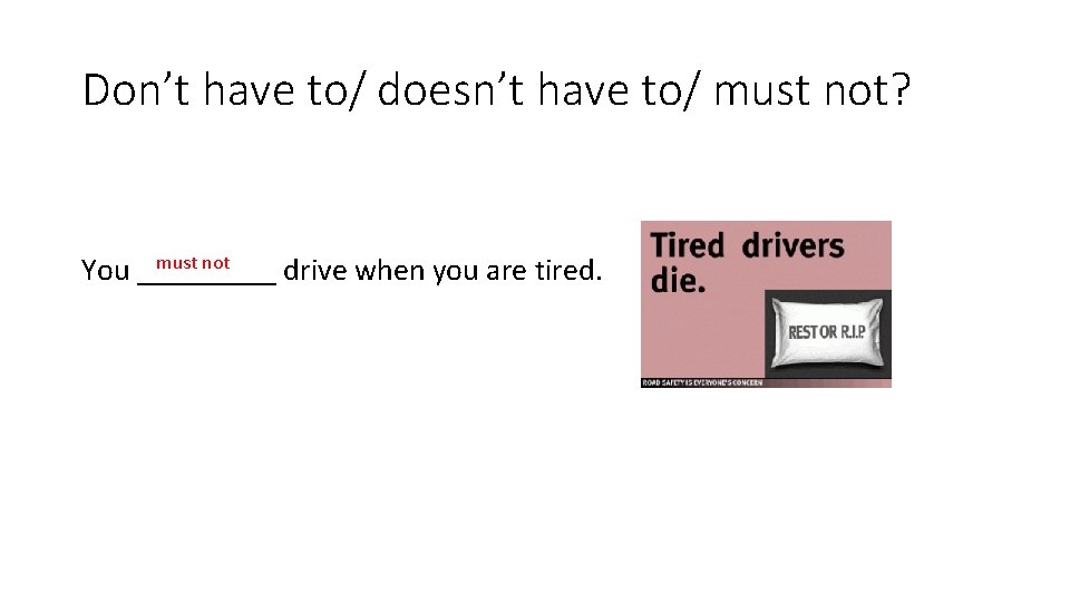 Don’t have to/ doesn’t have to/ must not? must not You _____ drive when