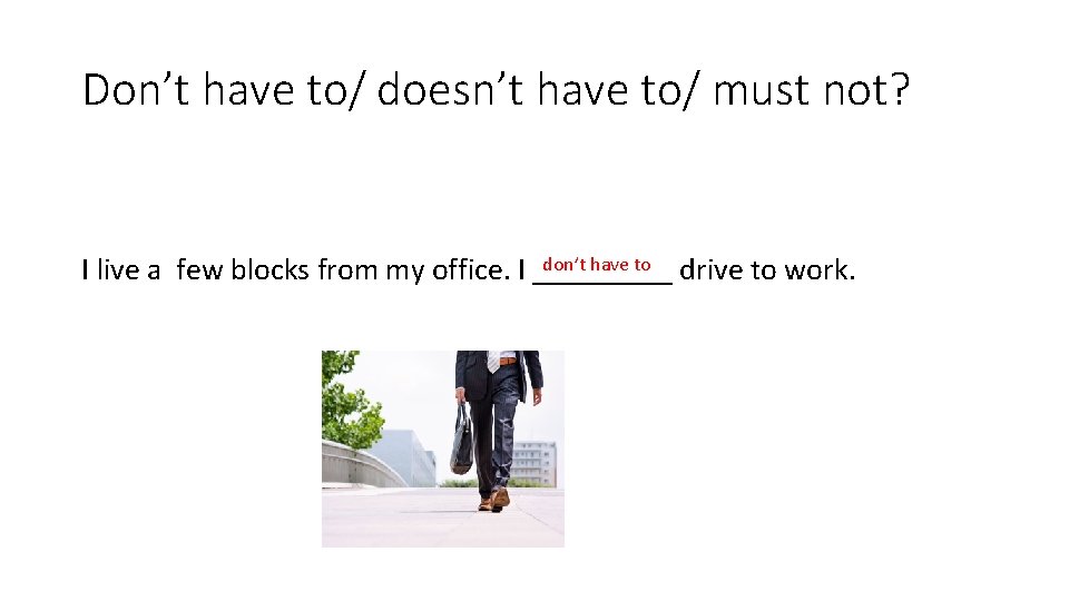 Don’t have to/ doesn’t have to/ must not? don’t have to drive to work.
