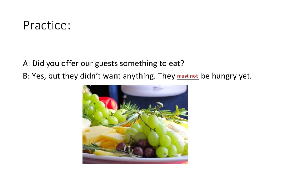 Practice: A: Did you offer our guests something to eat? not be hungry yet.
