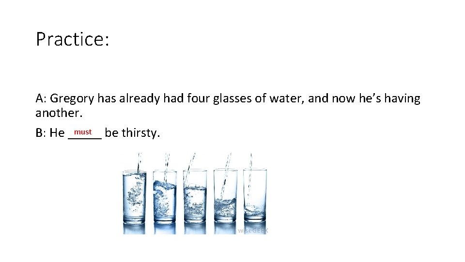 Practice: A: Gregory has already had four glasses of water, and now he’s having