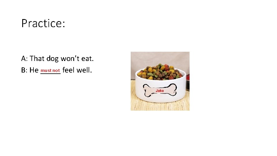 Practice: A: That dog won’t eat. must not feel well. B: He _____ 