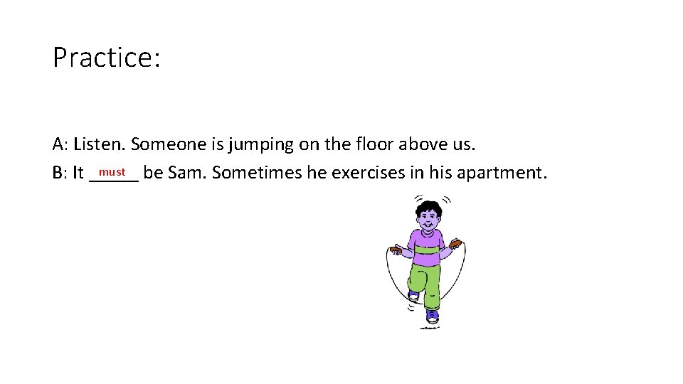 Practice: A: Listen. Someone is jumping on the floor above us. must be Sam.