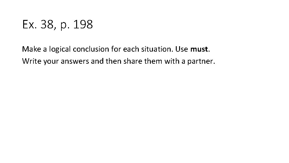 Ex. 38, p. 198 Make a logical conclusion for each situation. Use must. Write