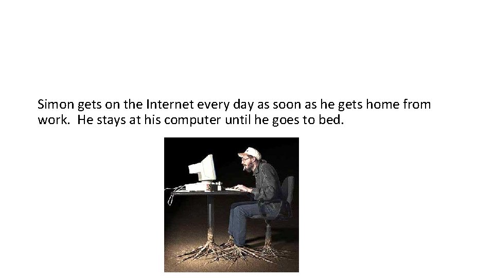 Simon gets on the Internet every day as soon as he gets home from