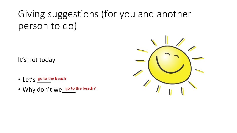 Giving suggestions (for you and another person to do) It’s hot today go to