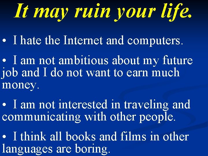 It may ruin your life. • I hate the Internet and computers. • I