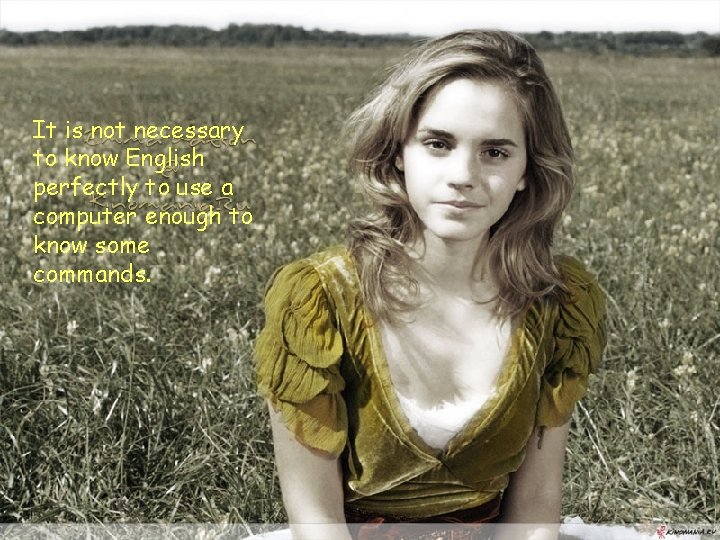 It is not necessary to know English perfectly to use a computer enough to