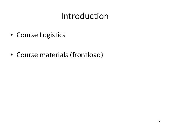 Introduction • Course Logistics • Course materials (frontload) 2 
