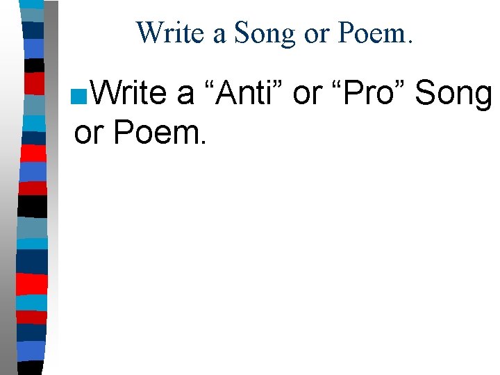 Write a Song or Poem. ■Write a “Anti” or “Pro” Song or Poem. 