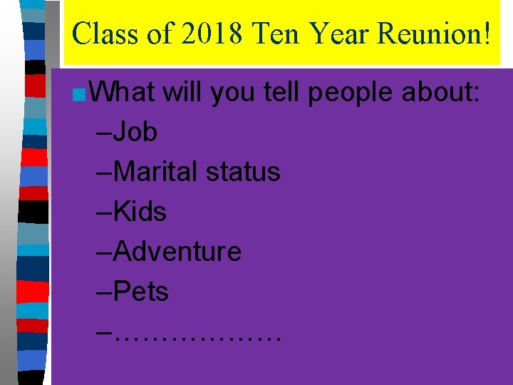 Class of 2018 Ten Year Reunion! ■What will you tell people about: –Job –Marital
