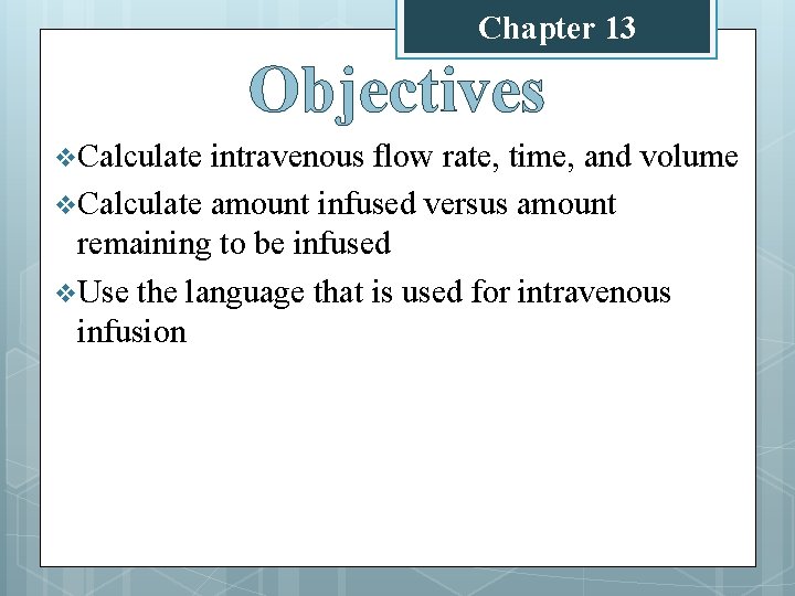 Chapter 13 Objectives v Calculate intravenous flow rate, time, and volume v Calculate amount