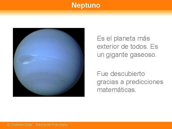 Neptuno Es el planeta más exterior de todos. Es un gigante gaseoso. Fue descubierto