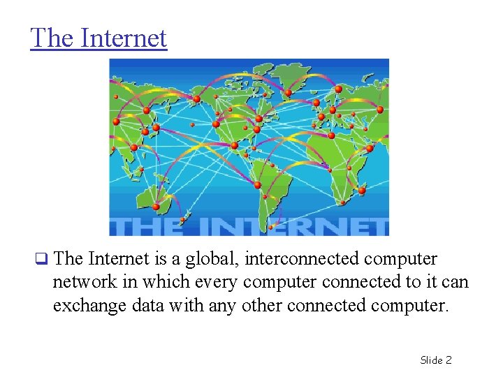 The Internet q The Internet is a global, interconnected computer network in which every