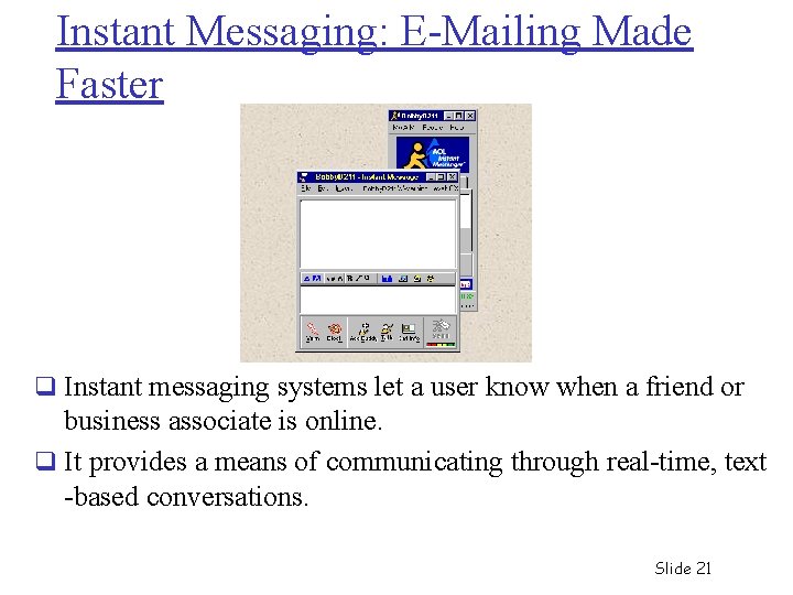 Instant Messaging: E-Mailing Made Faster q Instant messaging systems let a user know when