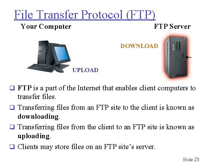 File Transfer Protocol (FTP) Your Computer FTP Server DOWNLOAD UPLOAD q FTP is a