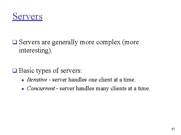 Servers q Servers are generally more complex (more interesting). q Basic types of servers: