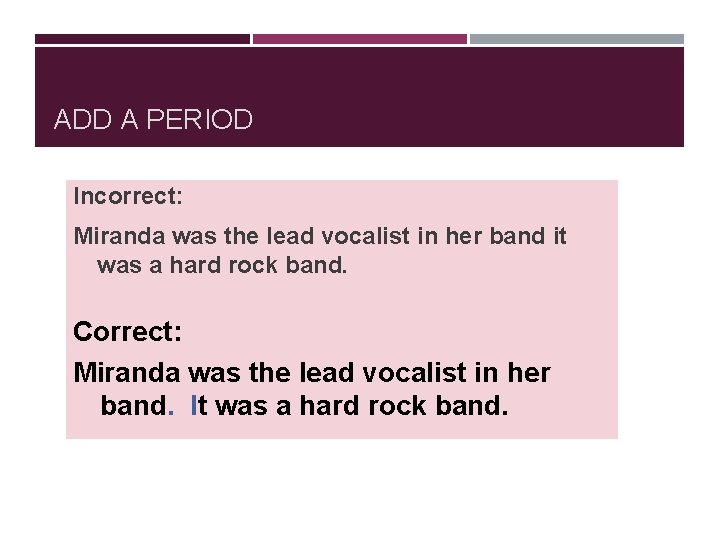 ADD A PERIOD Incorrect: Miranda was the lead vocalist in her band it was