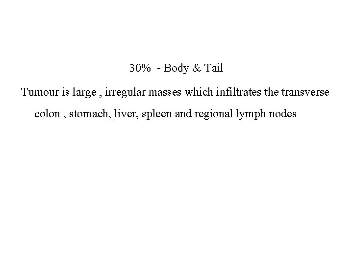 30% - Body & Tail Tumour is large , irregular masses which infiltrates the