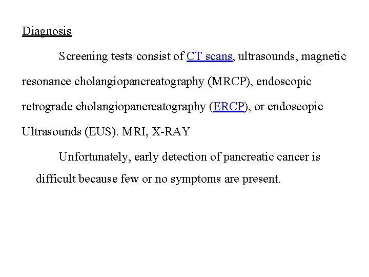 Diagnosis Screening tests consist of CT scans, ultrasounds, magnetic resonance cholangiopancreatography (MRCP), endoscopic retrograde