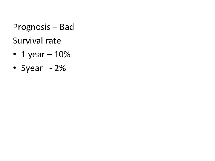 Prognosis – Bad Survival rate • 1 year – 10% • 5 year -