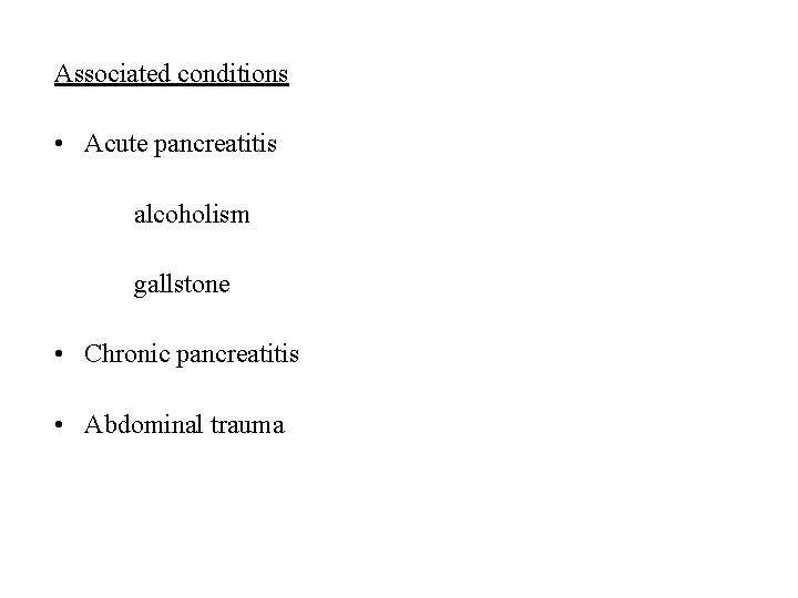 Associated conditions • Acute pancreatitis alcoholism gallstone • Chronic pancreatitis • Abdominal trauma 