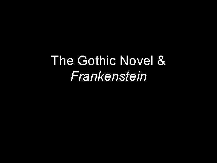 The Gothic Novel & Frankenstein The Gothic Novel & Frankenstein