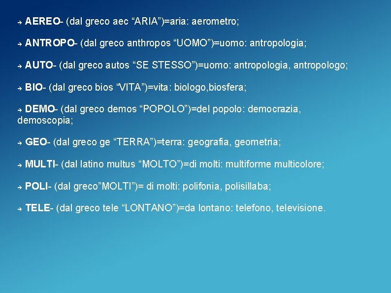  AEREO- (dal greco aec “ARIA”)=aria: aerometro; ANTROPO- (dal greco anthropos “UOMO”)=uomo: antropologia; AUTO-