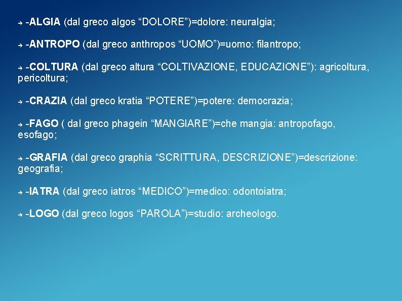  -ALGIA (dal greco algos “DOLORE”)=dolore: neuralgia; -ANTROPO (dal greco anthropos “UOMO”)=uomo: filantropo; -COLTURA