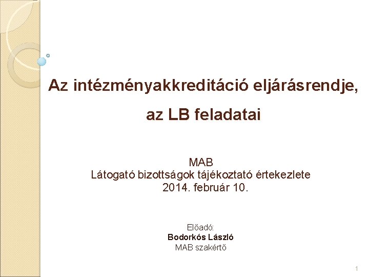 Az intézményakkreditáció eljárásrendje, az LB feladatai MAB Látogató bizottságok tájékoztató értekezlete 2014. február 10.