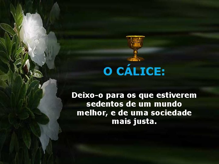 O CÁLICE: Deixo-o para os que estiverem sedentos de um mundo melhor, e de