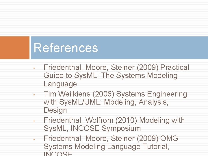 References • • Friedenthal, Moore, Steiner (2009) Practical Guide to Sys. ML: The Systems