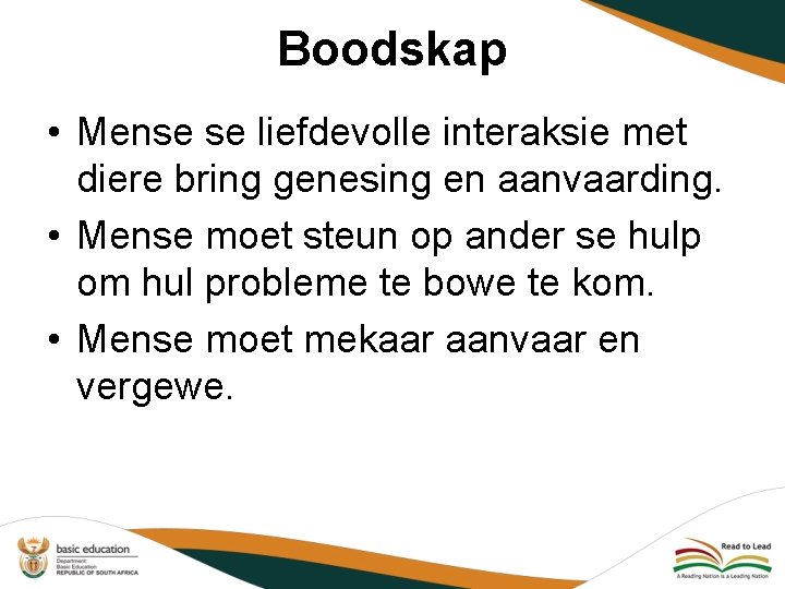 Boodskap • Mense se liefdevolle interaksie met diere bring genesing en aanvaarding. • Mense