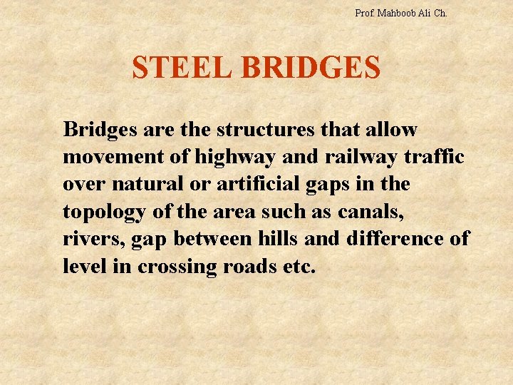 Prof. Mahboob Ali Ch. STEEL BRIDGES Bridges are the structures that allow movement of