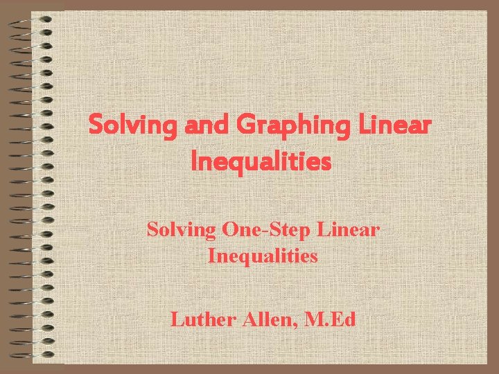 Solving and Graphing Linear Inequalities Solving One-Step Linear Inequalities Luther Allen, M. Ed 
