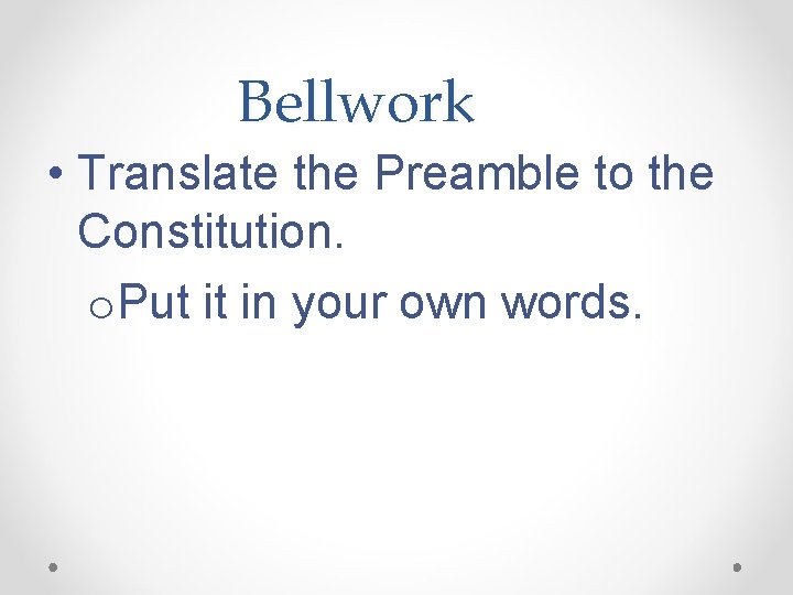 Bellwork • Translate the Preamble to the Constitution. o. Put it in your own