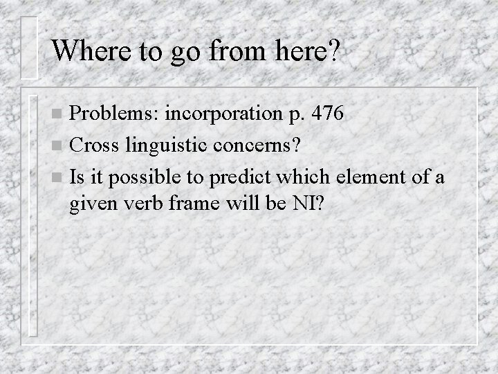 Where to go from here? Problems: incorporation p. 476 n Cross linguistic concerns? n