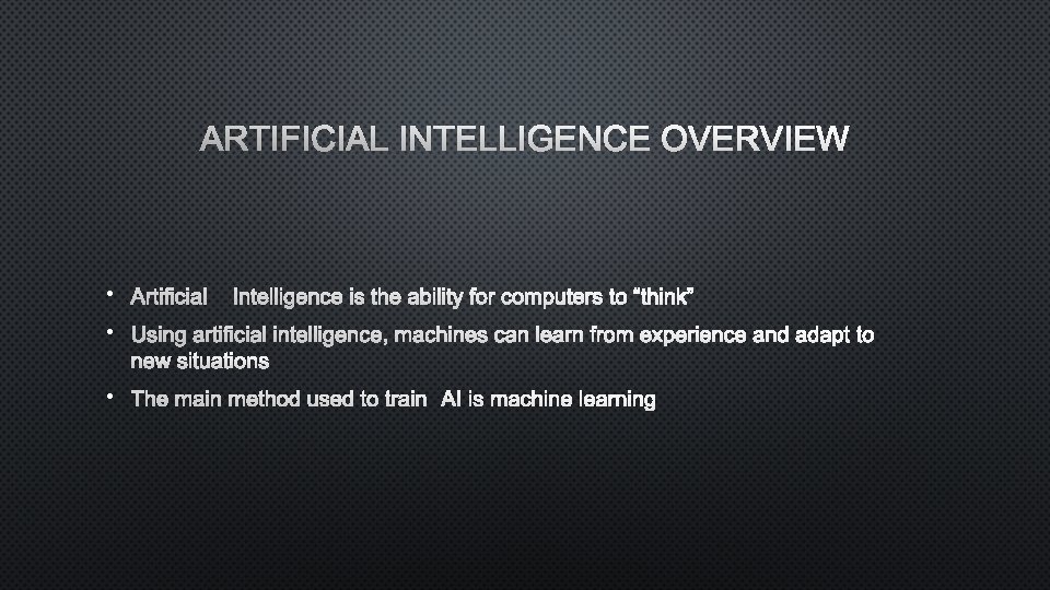 ARTIFICIAL INTELLIGENCE OVERVIEW • ARTIFICIAL INTELLIGENCE IS THE ABILITY FOR COMPUTERS TO “THINK” •