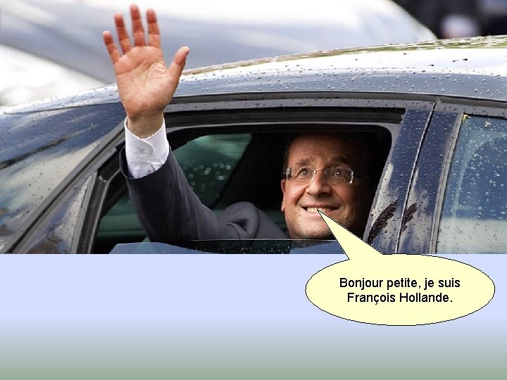 Bonjour petite, je suis François Hollande. 