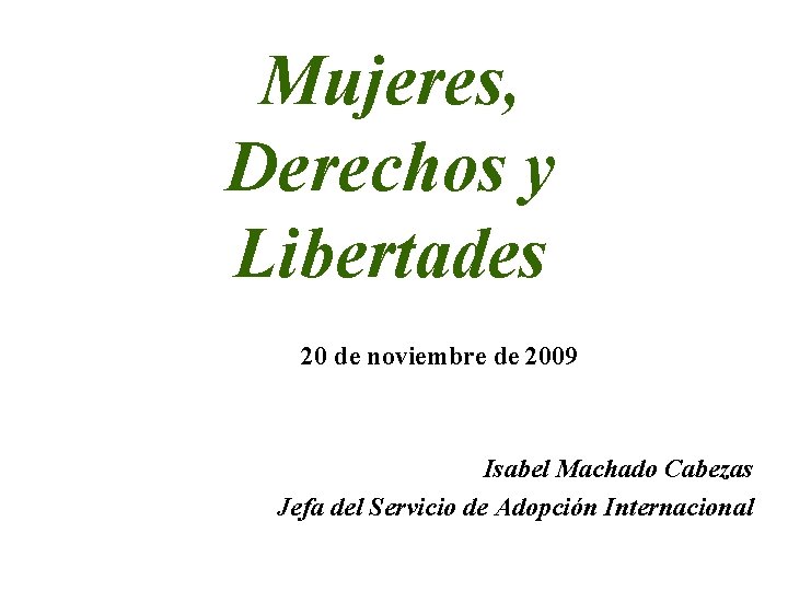 Mujeres, Derechos y Libertades 20 de noviembre de 2009 Isabel Machado Cabezas Jefa del