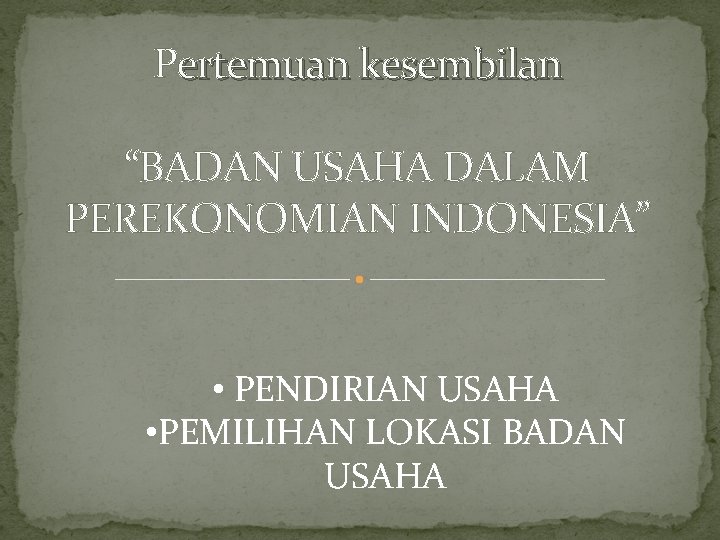 Pertemuan kesembilan “BADAN USAHA DALAM PEREKONOMIAN INDONESIA” • PENDIRIAN USAHA • PEMILIHAN LOKASI BADAN